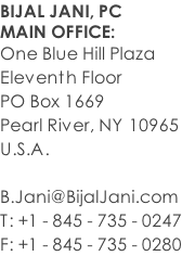 BIJAL JANI, PC MAIN OFFICE:  One Blue Hill Plaza Eleventh Floor PO Box 1669 Pearl River, NY 10965 U.S.A.  B.Jani@BijalJani.com T: +1 - 845 - 735 - 0247 F: +1 - 845 - 735 - 0280