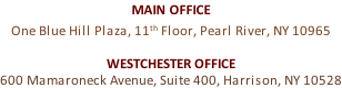 MAIN OFFICE One Blue Hill Plaza, 11th Floor, Pearl River, NY 10965  WESTCHESTER OFFICE 600 Mamaroneck Avenue, Suite 400, Harrison, NY 10528